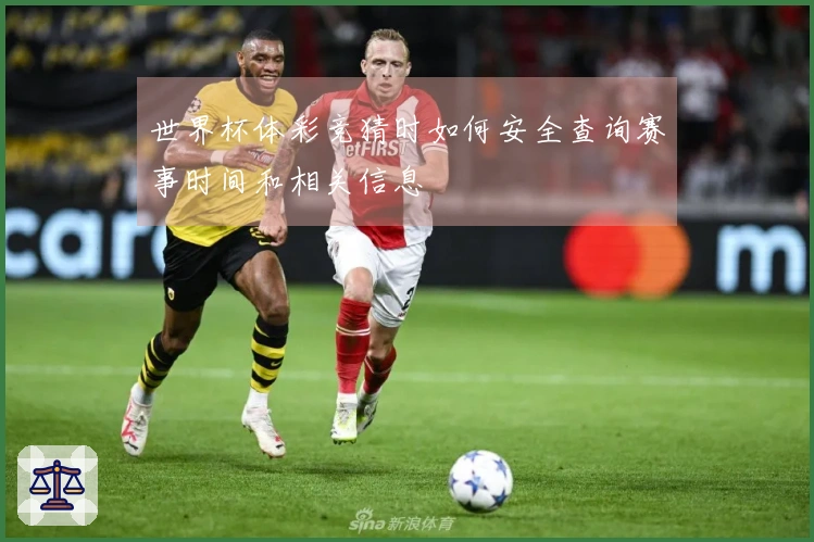 世界杯体彩竞猜时如何安全查询赛事时间和相关信息