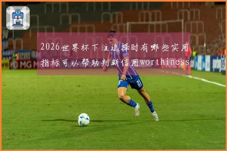 2026世界杯下注选择时有哪些实用指标可以帮助判断信用worthiness-