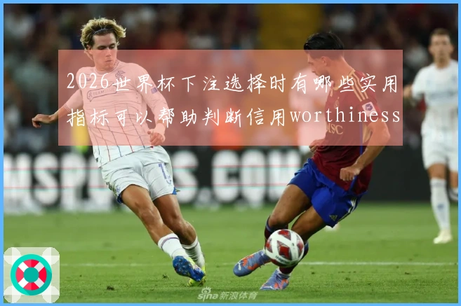 2026世界杯下注选择时有哪些实用指标可以帮助判断信用worthiness-