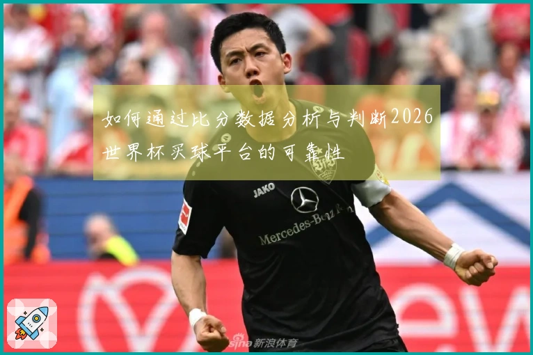 如何通过比分数据分析与判断2026世界杯买球平台的可靠性