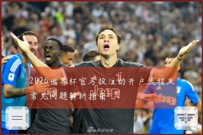 2026世界杯官方投注的开户流程及常见问题解析指南