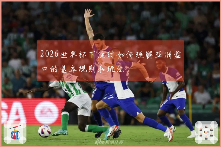 2026世界杯下注时如何理解亚洲盘口的基本规则和玩法