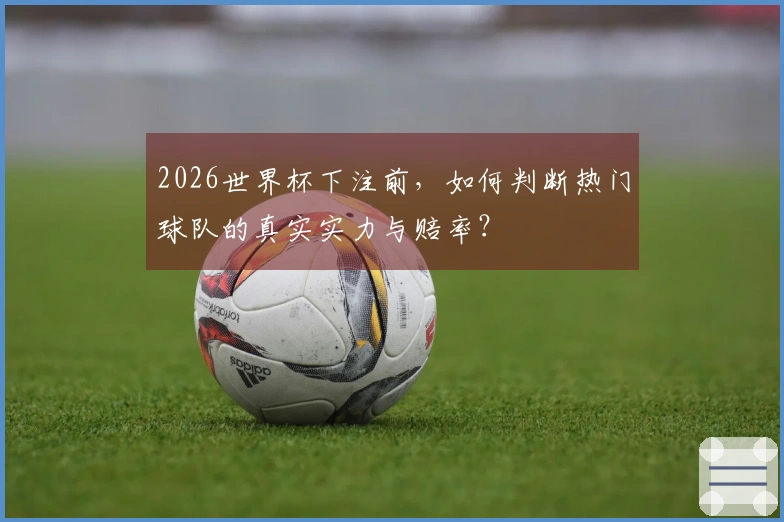 2026世界杯下注前，如何判断热门球队的真实实力与赔率？