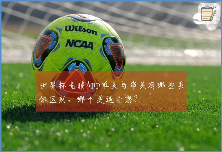 世界杯竞猜App单关与串关有哪些具体区别，哪个更适合您？