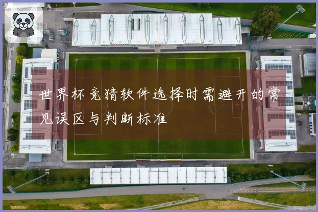 世界杯竞猜软件选择时需避开的常见误区与判断标准