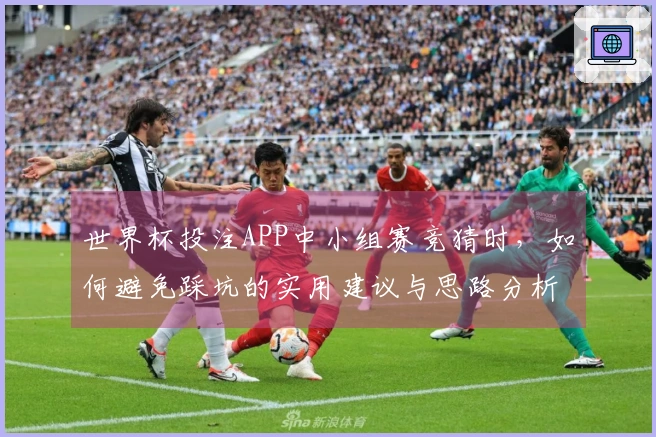世界杯投注APP中小组赛竞猜时，如何避免踩坑的实用建议与思路分析