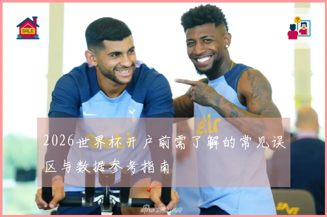 2026世界杯开户前需了解的常见误区与数据参考指南