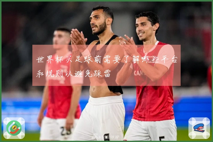 世界杯买足球前需要了解哪些平台和规则以避免踩雷