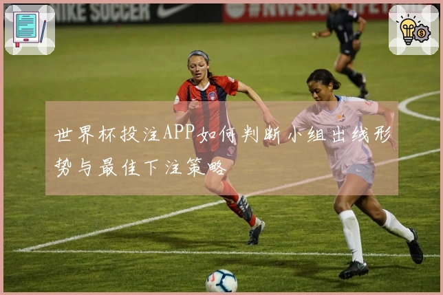 世界杯投注APP如何判断小组出线形势与最佳下注策略