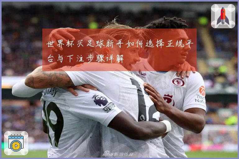 世界杯买足球新手如何选择正规平台与下注步骤详解