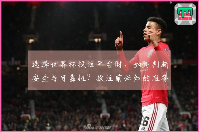 选择世界杯投注平台时，如何判断安全与可靠性？投注前必知的准备事项