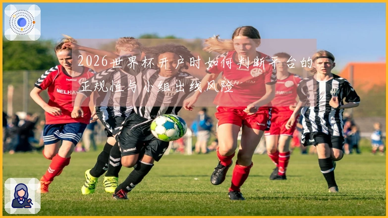 2026世界杯开户时如何判断平台的正规性与小组出线风险