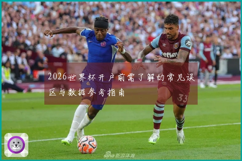 2026世界杯开户前需了解的常见误区与数据参考指南
