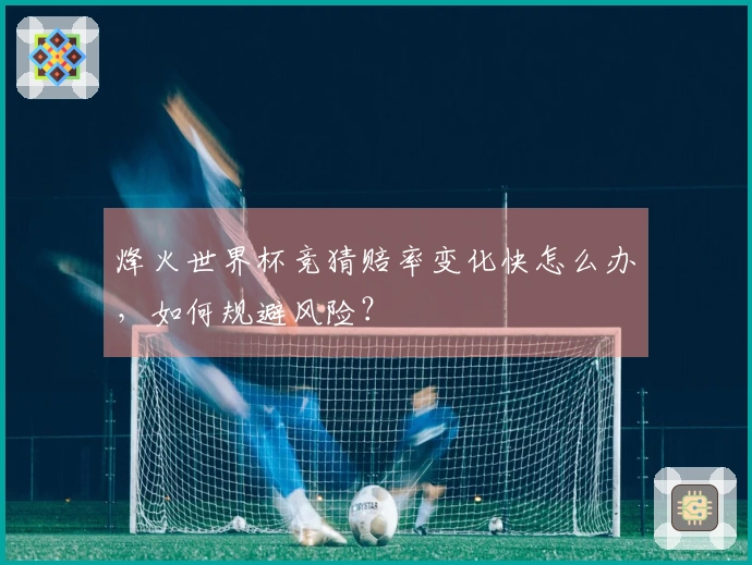 烽火世界杯竞猜赔率变化快怎么办，如何规避风险？