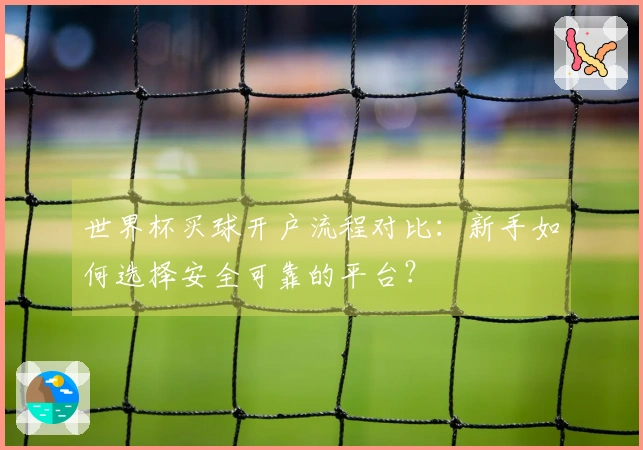 世界杯买球开户流程对比：新手如何选择安全可靠的平台？