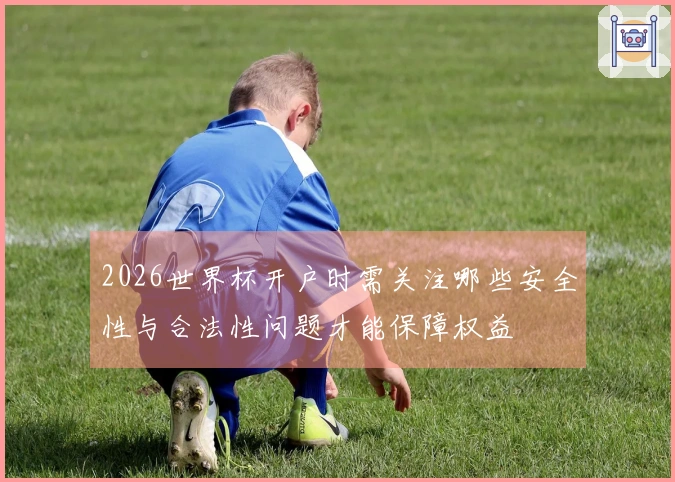 2026世界杯开户时需关注哪些安全性与合法性问题才能保障权益