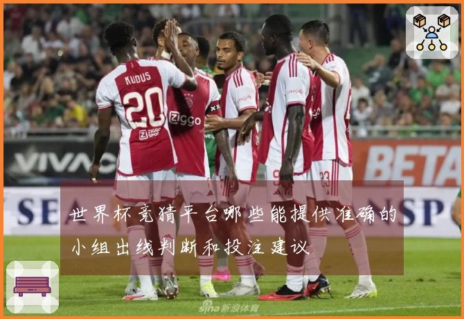 世界杯竞猜平台哪些能提供准确的小组出线判断和投注建议