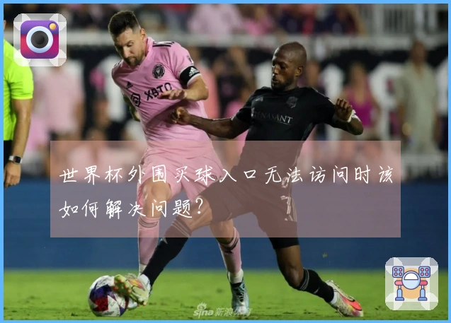 世界杯外围买球入口无法访问时该如何解决问题？