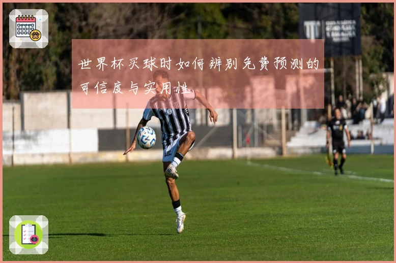 世界杯买球时如何辨别免费预测的可信度与实用性