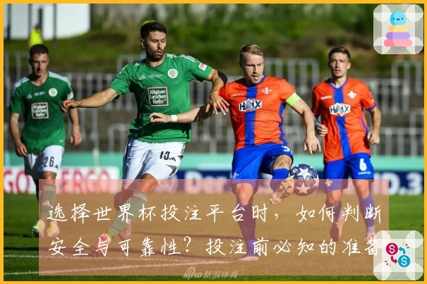 选择世界杯投注平台时，如何判断安全与可靠性？投注前必知的准备事项