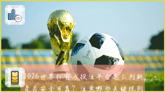2026世界杯官方投注平台怎么判断是否安全可靠？注意哪些关键规则？