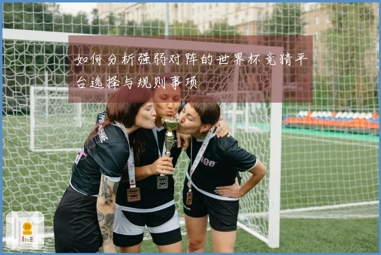 如何分析强弱对阵的世界杯竞猜平台选择与规则事项