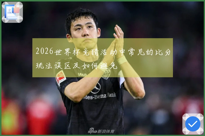 2026世界杯竞猜活动中常见的比分玩法误区及如何避免
