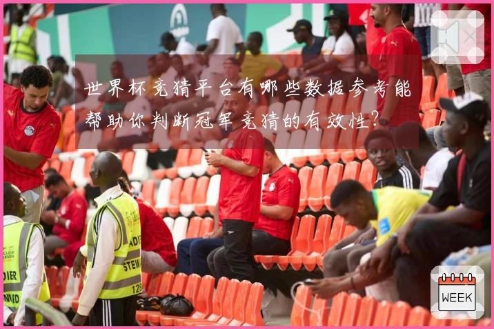 世界杯竞猜平台有哪些数据参考能帮助你判断冠军竞猜的有效性？