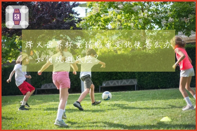 烽火世界杯竞猜赔率变化快怎么办，如何规避风险？