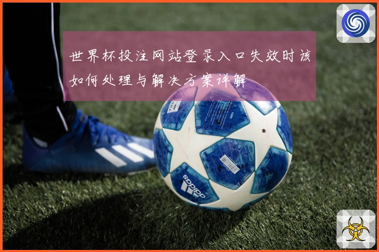 世界杯投注网站登录入口失效时该如何处理与解决方案详解