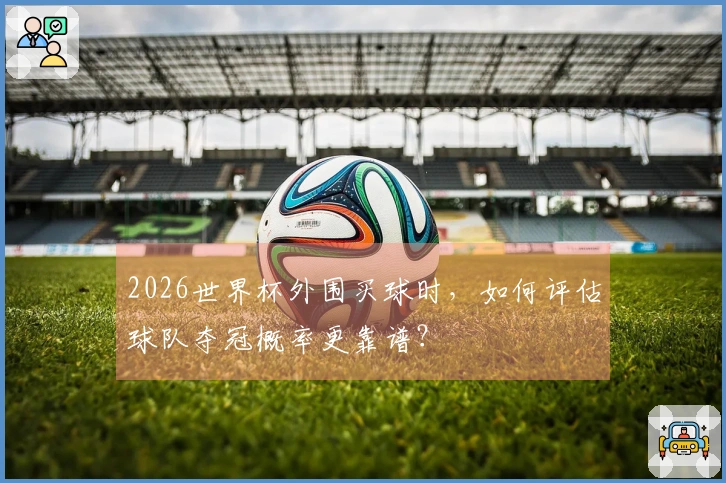 2026世界杯外围买球时，如何评估球队夺冠概率更靠谱？
