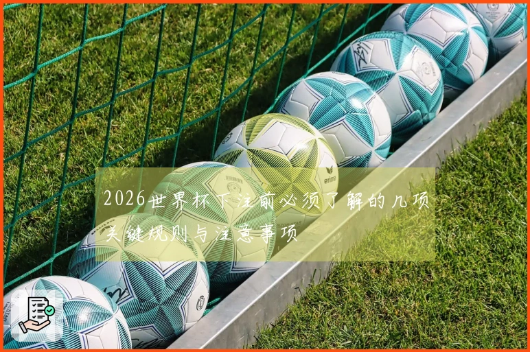 2026世界杯下注前必须了解的几项关键规则与注意事项