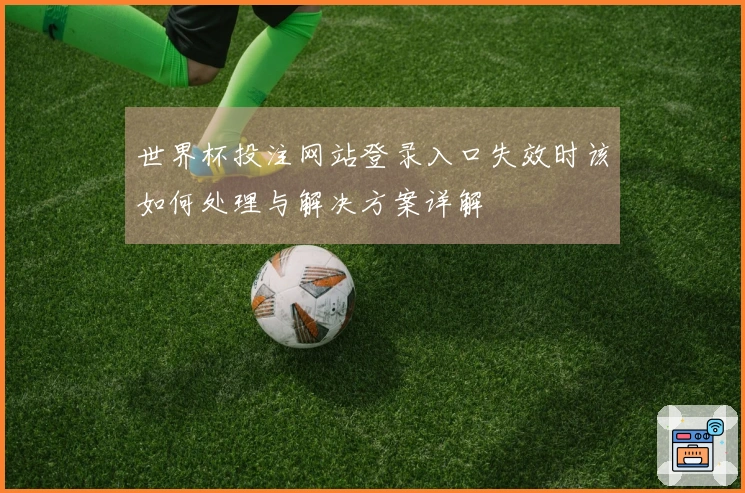 世界杯投注网站登录入口失效时该如何处理与解决方案详解