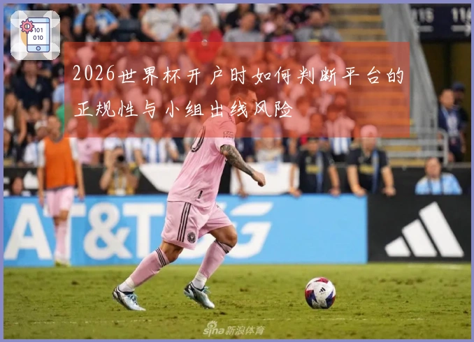 2026世界杯开户时如何判断平台的正规性与小组出线风险