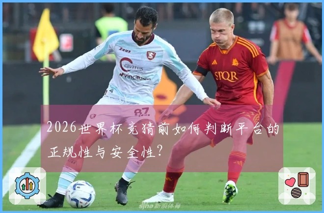 2026世界杯竞猜前如何判断平台的正规性与安全性？